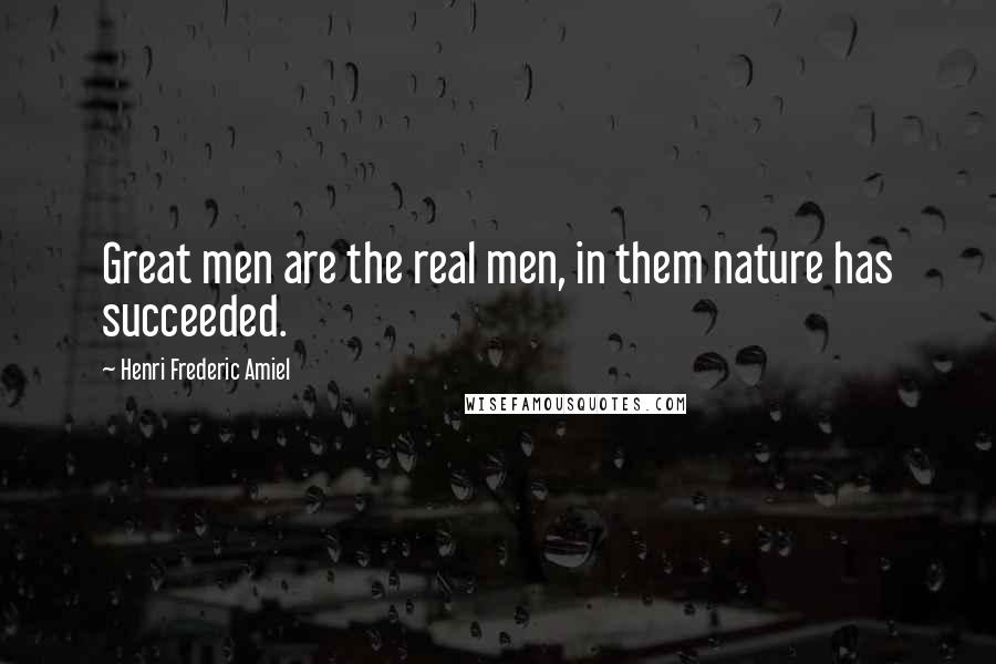 Henri Frederic Amiel Quotes: Great men are the real men, in them nature has succeeded.