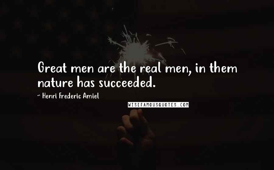 Henri Frederic Amiel Quotes: Great men are the real men, in them nature has succeeded.