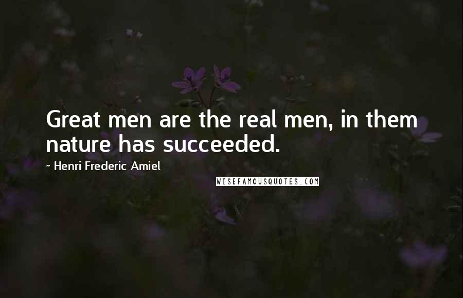 Henri Frederic Amiel Quotes: Great men are the real men, in them nature has succeeded.