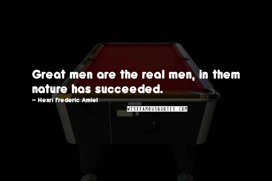 Henri Frederic Amiel Quotes: Great men are the real men, in them nature has succeeded.