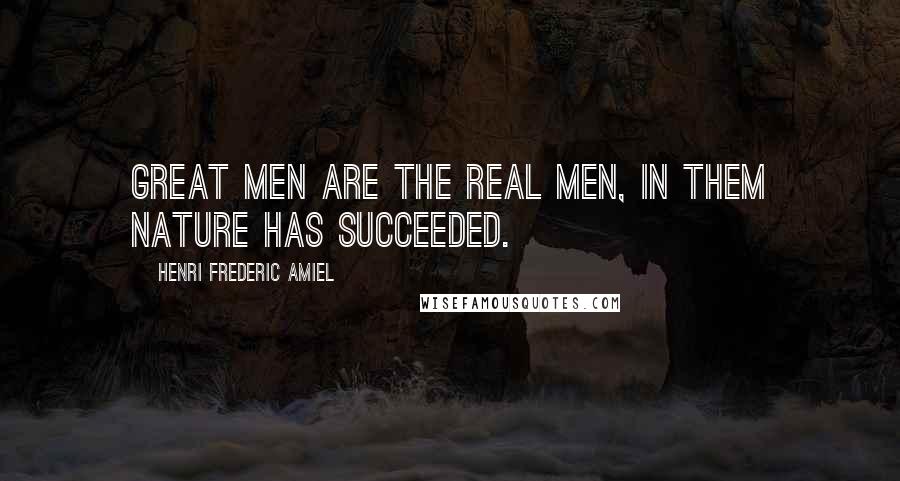 Henri Frederic Amiel Quotes: Great men are the real men, in them nature has succeeded.