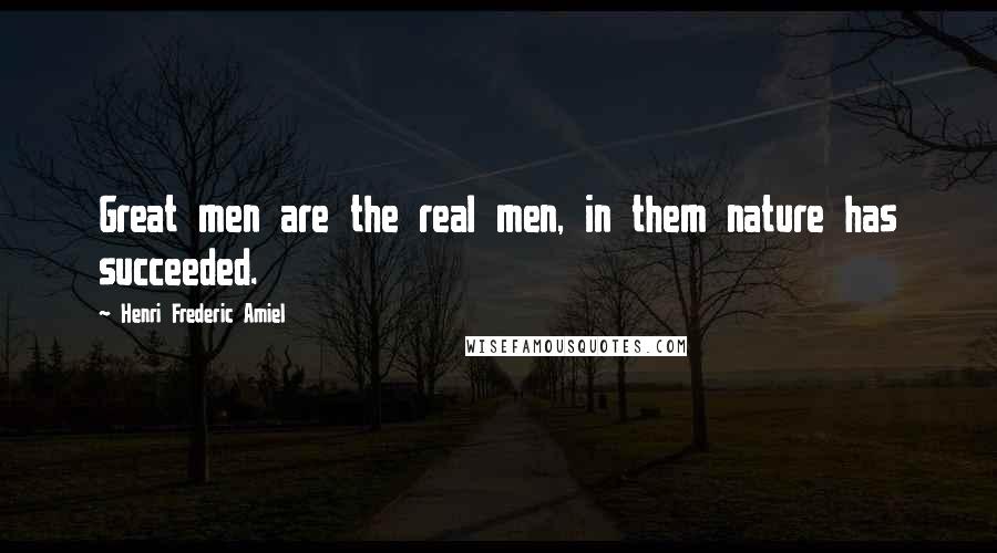 Henri Frederic Amiel Quotes: Great men are the real men, in them nature has succeeded.