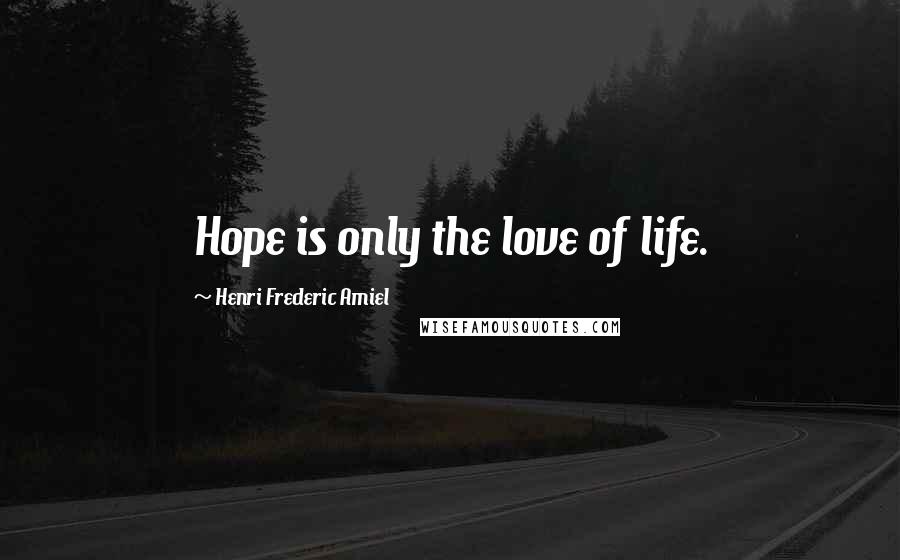 Henri Frederic Amiel Quotes: Hope is only the love of life.