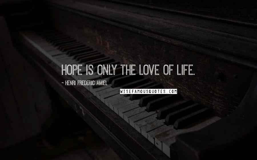 Henri Frederic Amiel Quotes: Hope is only the love of life.