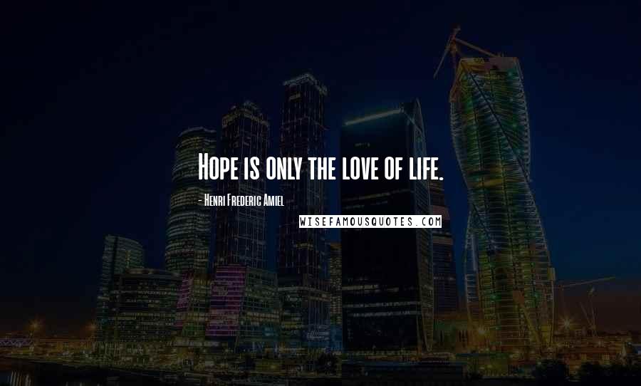 Henri Frederic Amiel Quotes: Hope is only the love of life.