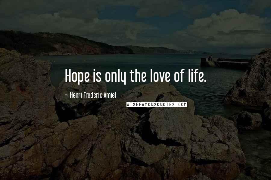 Henri Frederic Amiel Quotes: Hope is only the love of life.