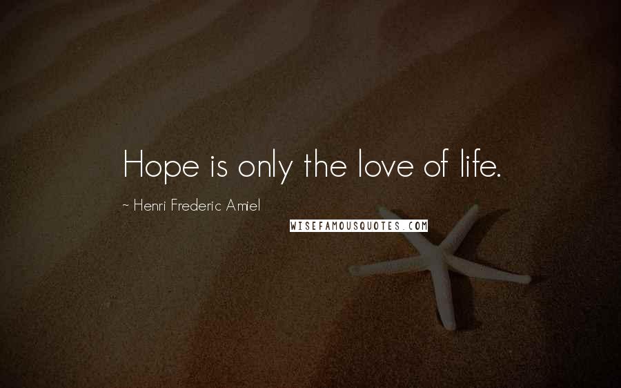 Henri Frederic Amiel Quotes: Hope is only the love of life.
