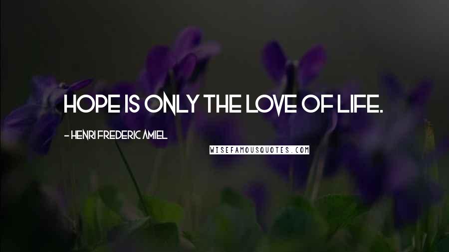 Henri Frederic Amiel Quotes: Hope is only the love of life.