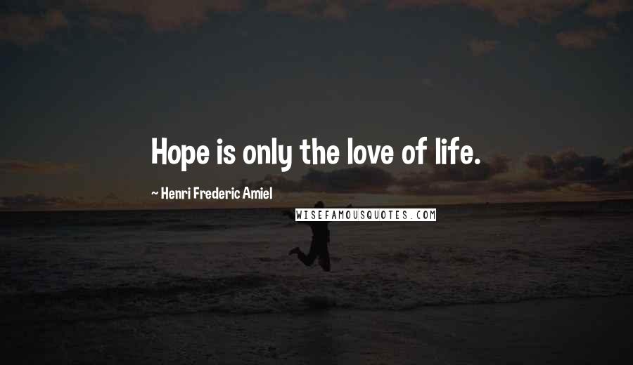 Henri Frederic Amiel Quotes: Hope is only the love of life.