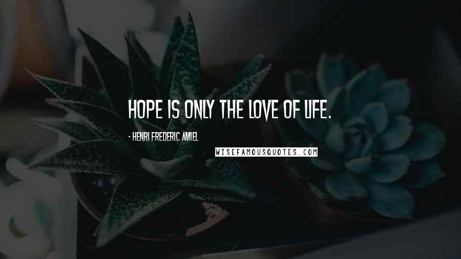 Henri Frederic Amiel Quotes: Hope is only the love of life.