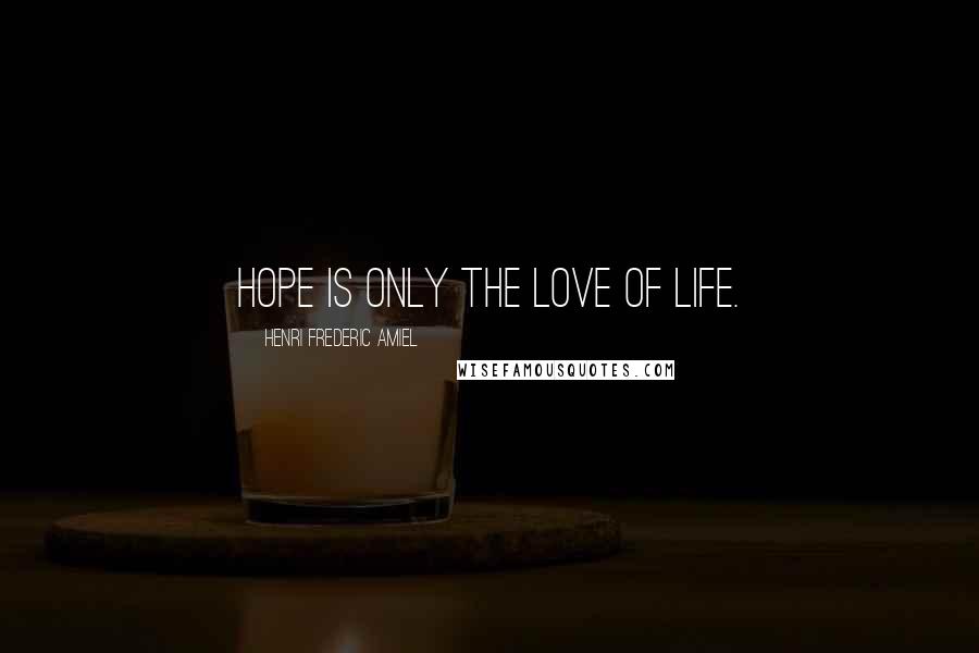 Henri Frederic Amiel Quotes: Hope is only the love of life.