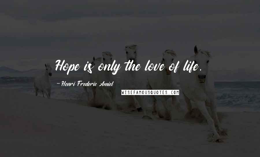 Henri Frederic Amiel Quotes: Hope is only the love of life.