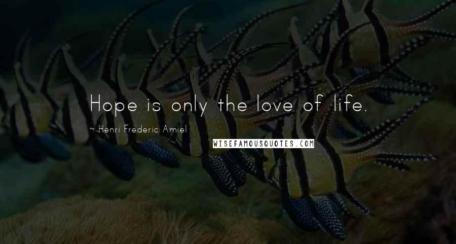 Henri Frederic Amiel Quotes: Hope is only the love of life.