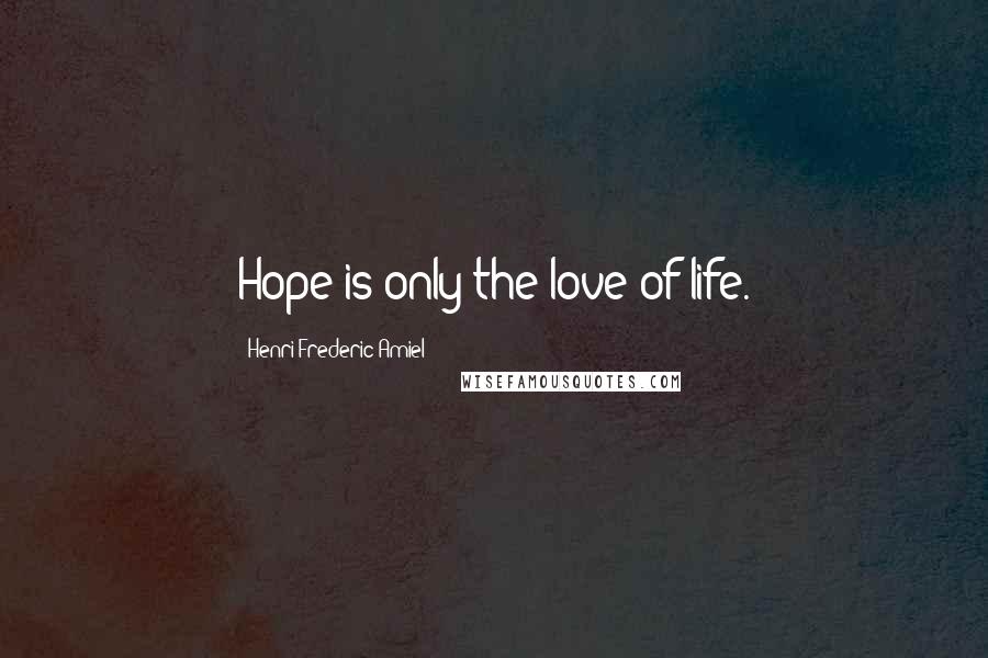 Henri Frederic Amiel Quotes: Hope is only the love of life.