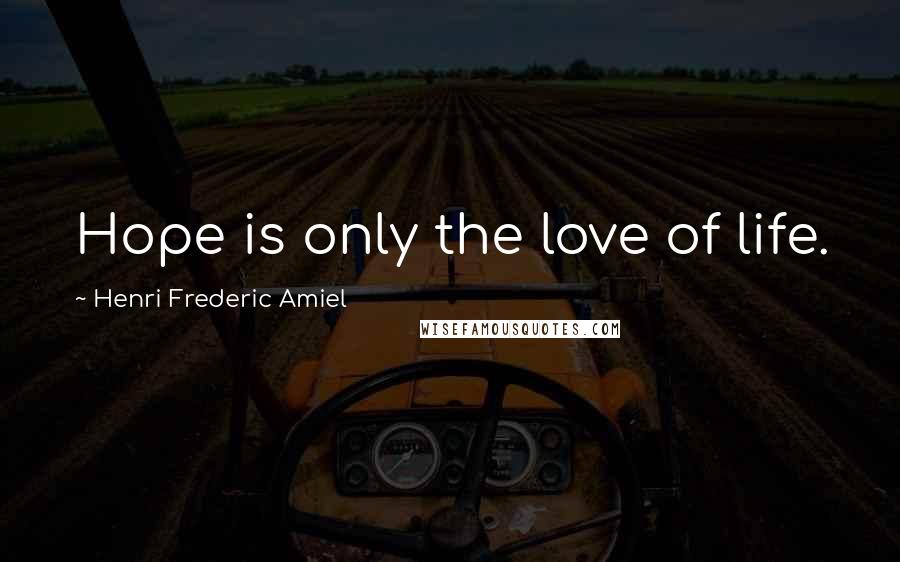 Henri Frederic Amiel Quotes: Hope is only the love of life.
