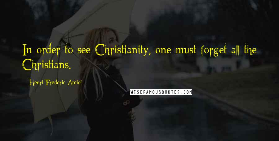 Henri Frederic Amiel Quotes: In order to see Christianity, one must forget all the Christians.