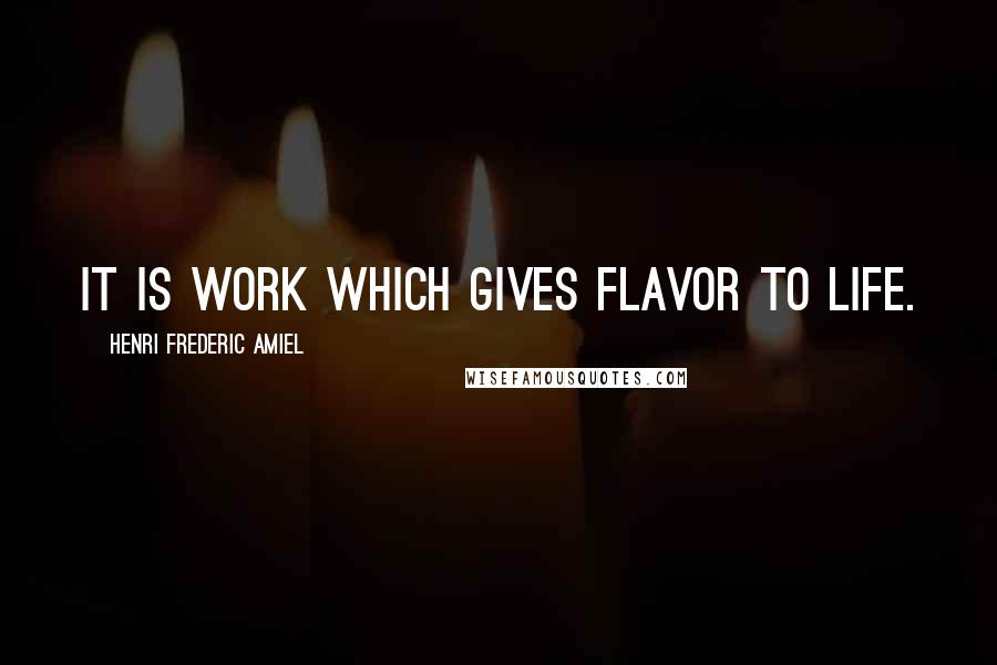 Henri Frederic Amiel Quotes: It is work which gives flavor to life.