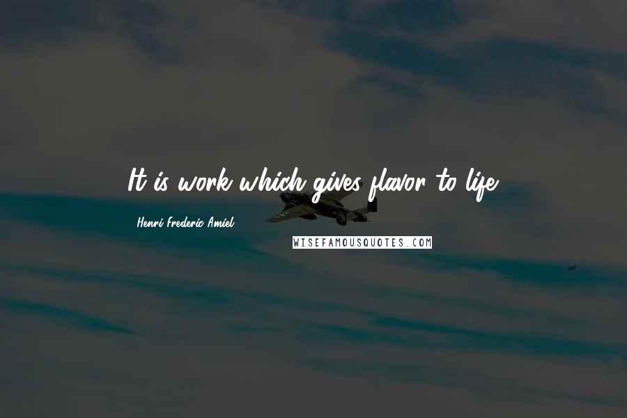 Henri Frederic Amiel Quotes: It is work which gives flavor to life.