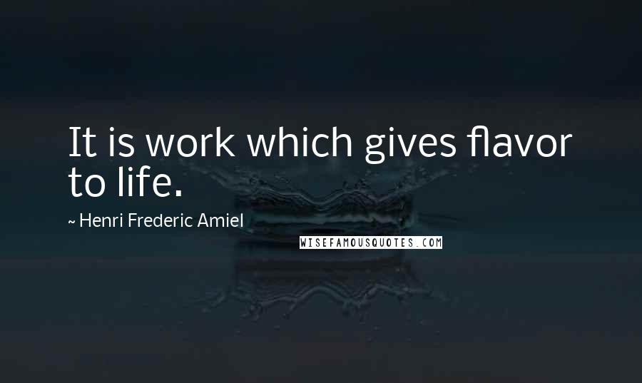 Henri Frederic Amiel Quotes: It is work which gives flavor to life.