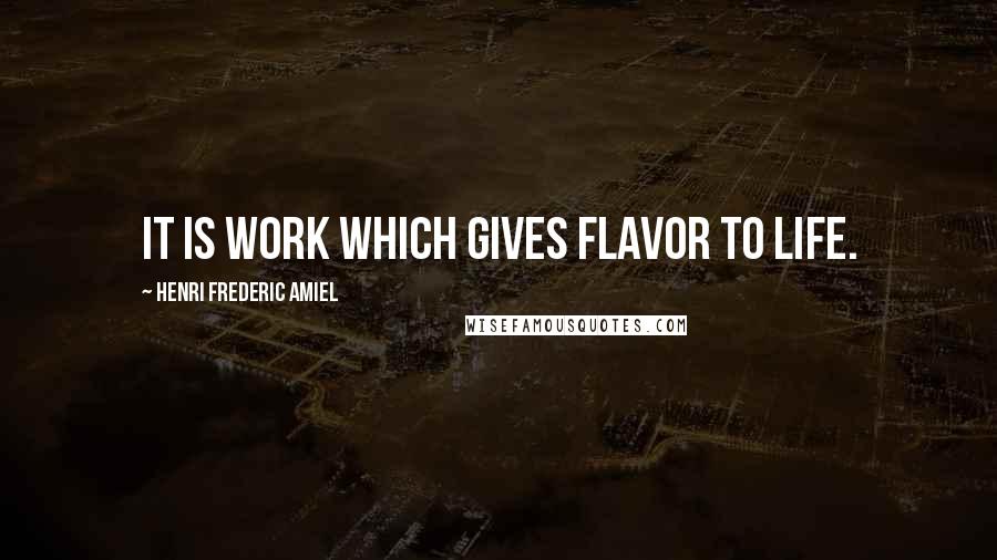 Henri Frederic Amiel Quotes: It is work which gives flavor to life.