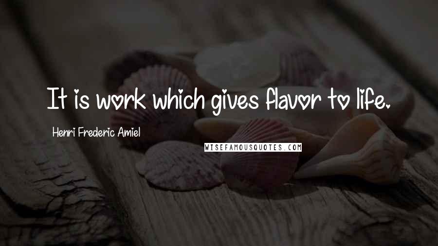 Henri Frederic Amiel Quotes: It is work which gives flavor to life.