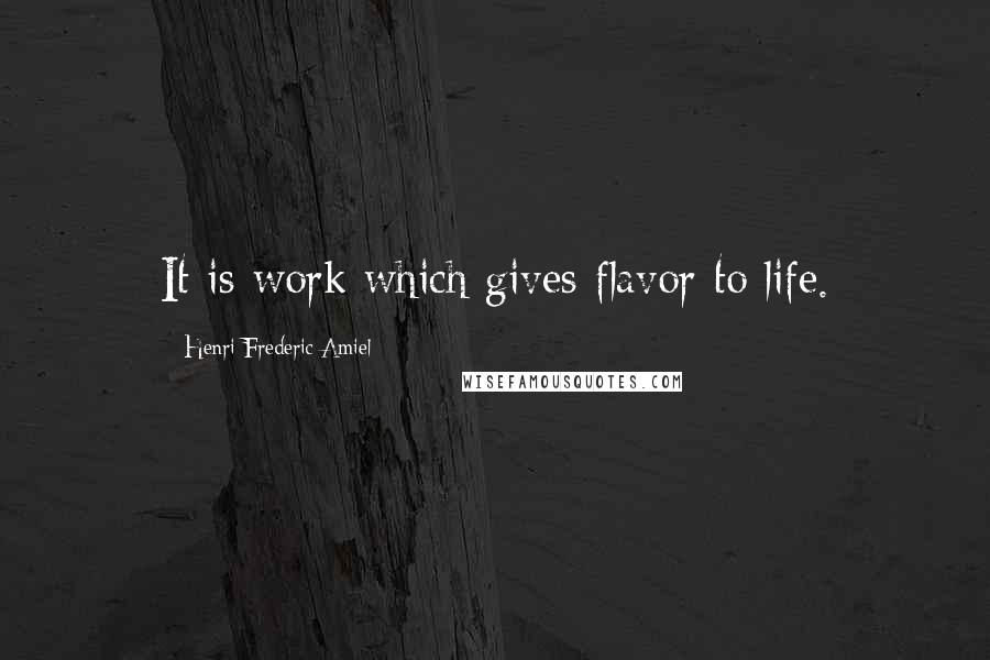 Henri Frederic Amiel Quotes: It is work which gives flavor to life.