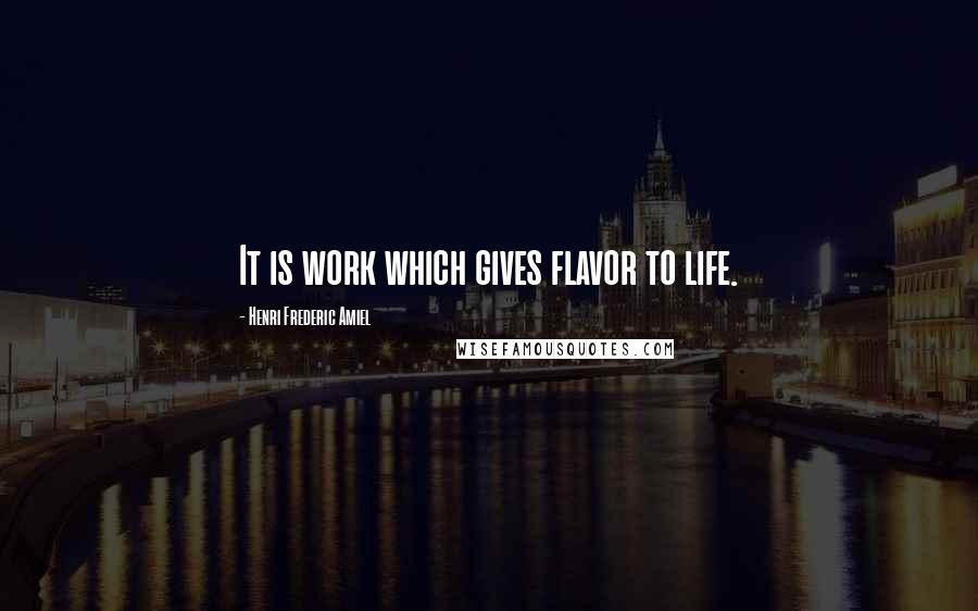 Henri Frederic Amiel Quotes: It is work which gives flavor to life.