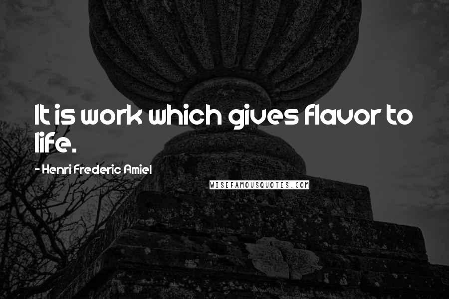 Henri Frederic Amiel Quotes: It is work which gives flavor to life.