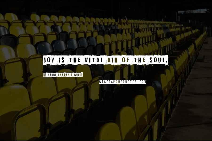 Henri Frederic Amiel Quotes: Joy is the vital air of the soul.