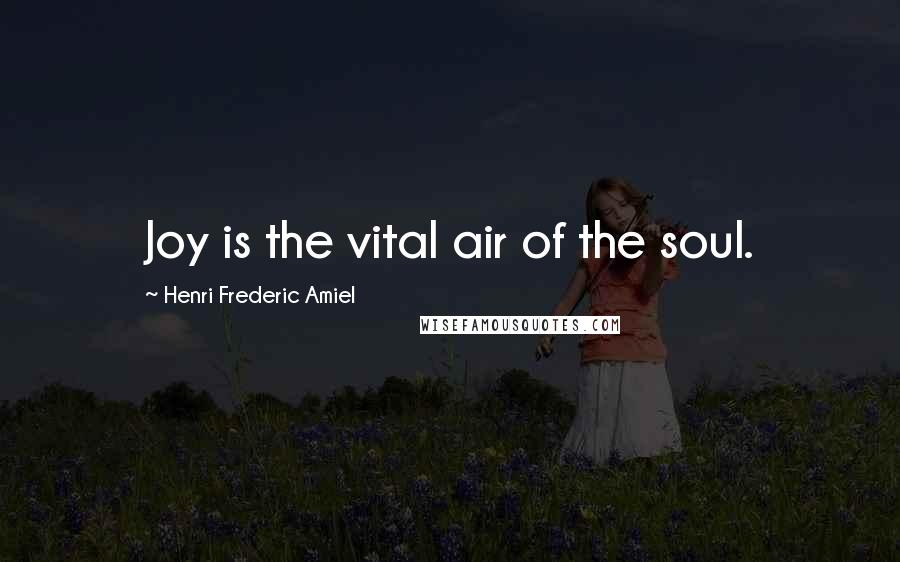 Henri Frederic Amiel Quotes: Joy is the vital air of the soul.