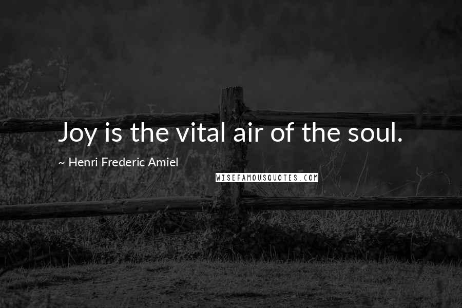 Henri Frederic Amiel Quotes: Joy is the vital air of the soul.