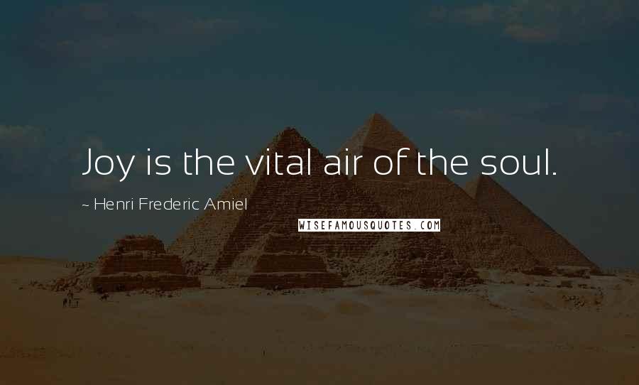 Henri Frederic Amiel Quotes: Joy is the vital air of the soul.