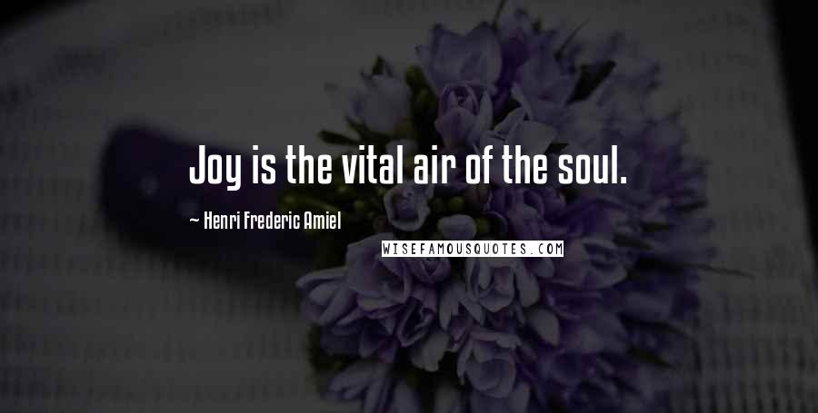 Henri Frederic Amiel Quotes: Joy is the vital air of the soul.