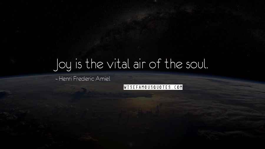 Henri Frederic Amiel Quotes: Joy is the vital air of the soul.