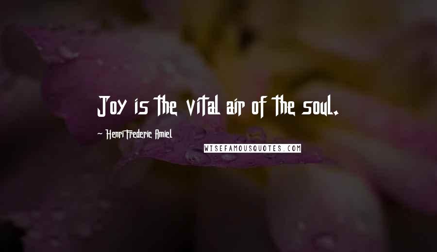 Henri Frederic Amiel Quotes: Joy is the vital air of the soul.