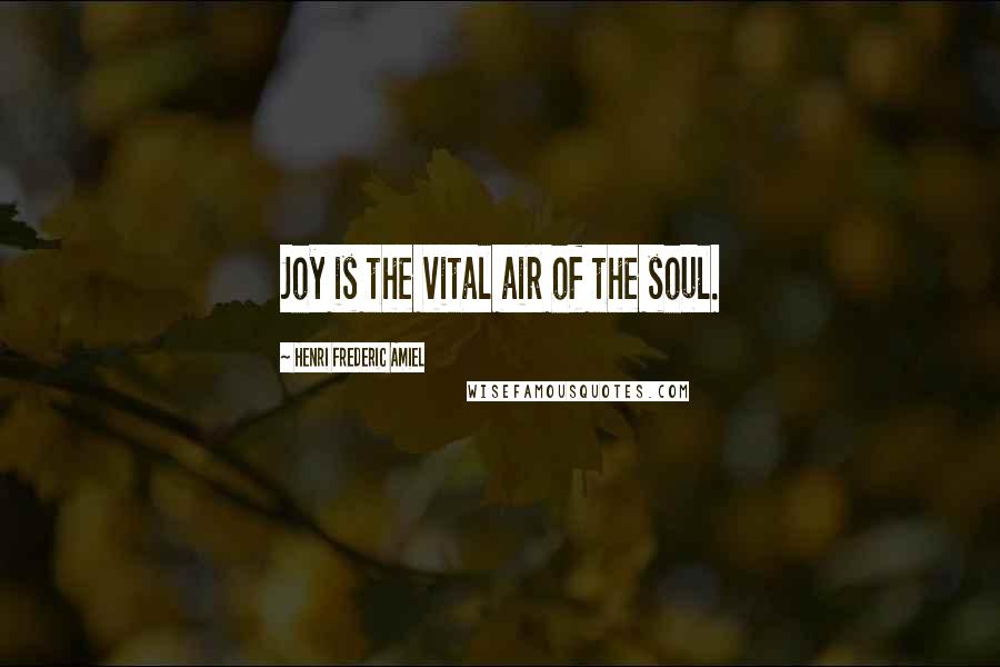 Henri Frederic Amiel Quotes: Joy is the vital air of the soul.