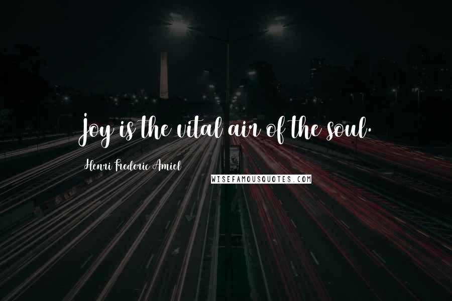 Henri Frederic Amiel Quotes: Joy is the vital air of the soul.