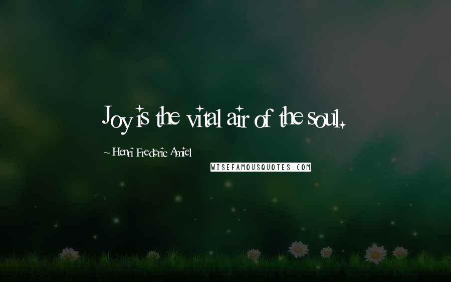 Henri Frederic Amiel Quotes: Joy is the vital air of the soul.