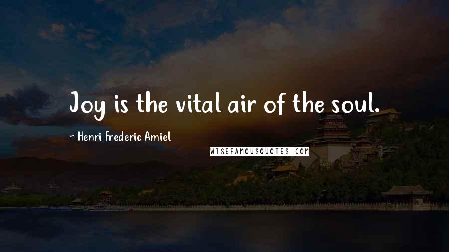 Henri Frederic Amiel Quotes: Joy is the vital air of the soul.