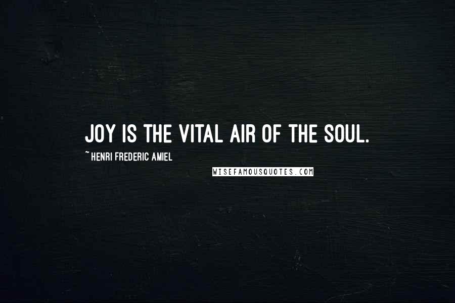 Henri Frederic Amiel Quotes: Joy is the vital air of the soul.