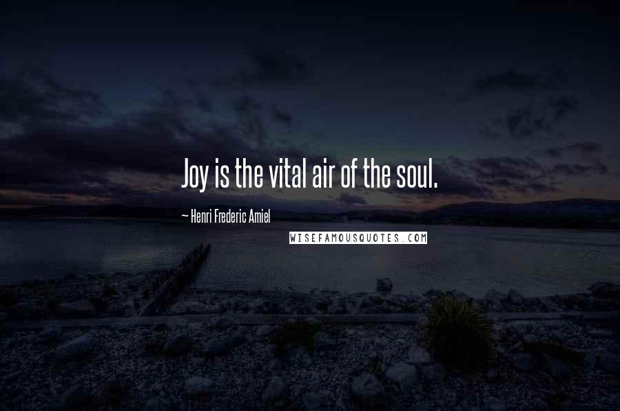 Henri Frederic Amiel Quotes: Joy is the vital air of the soul.