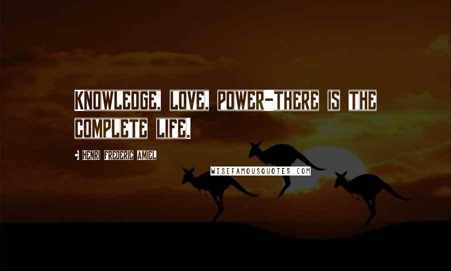 Henri Frederic Amiel Quotes: Knowledge, love, power-there is the complete life.