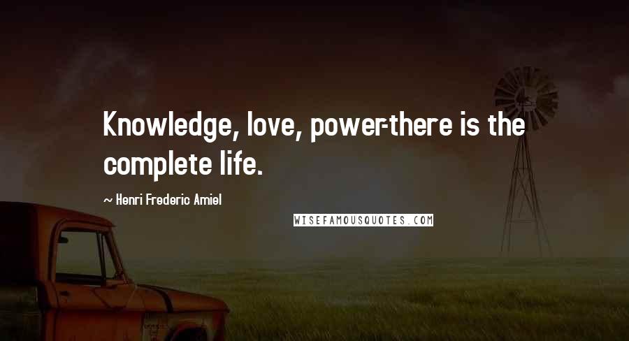 Henri Frederic Amiel Quotes: Knowledge, love, power-there is the complete life.
