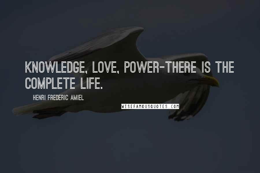 Henri Frederic Amiel Quotes: Knowledge, love, power-there is the complete life.