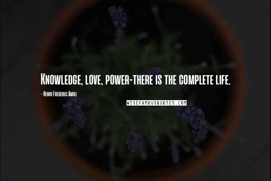 Henri Frederic Amiel Quotes: Knowledge, love, power-there is the complete life.