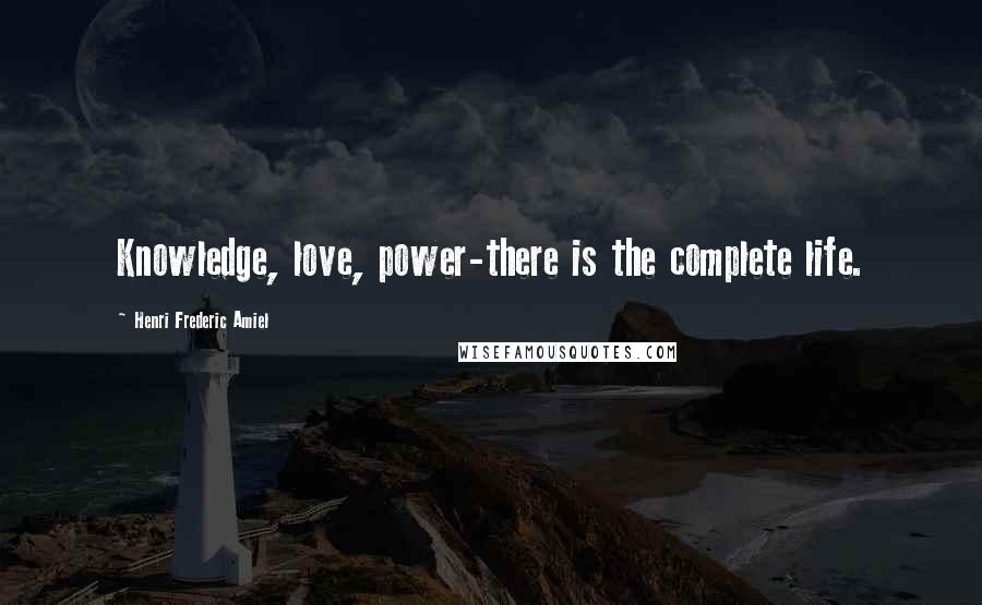 Henri Frederic Amiel Quotes: Knowledge, love, power-there is the complete life.