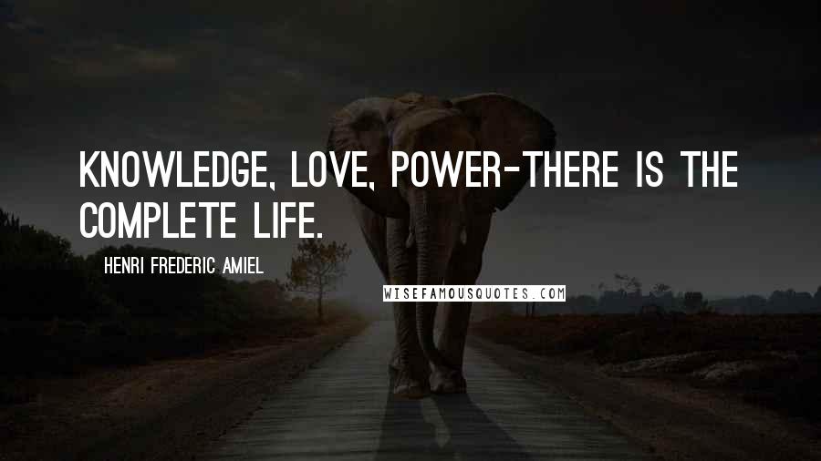 Henri Frederic Amiel Quotes: Knowledge, love, power-there is the complete life.