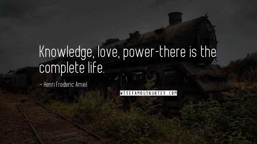 Henri Frederic Amiel Quotes: Knowledge, love, power-there is the complete life.