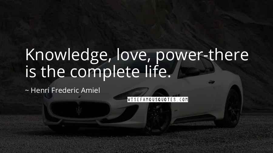 Henri Frederic Amiel Quotes: Knowledge, love, power-there is the complete life.