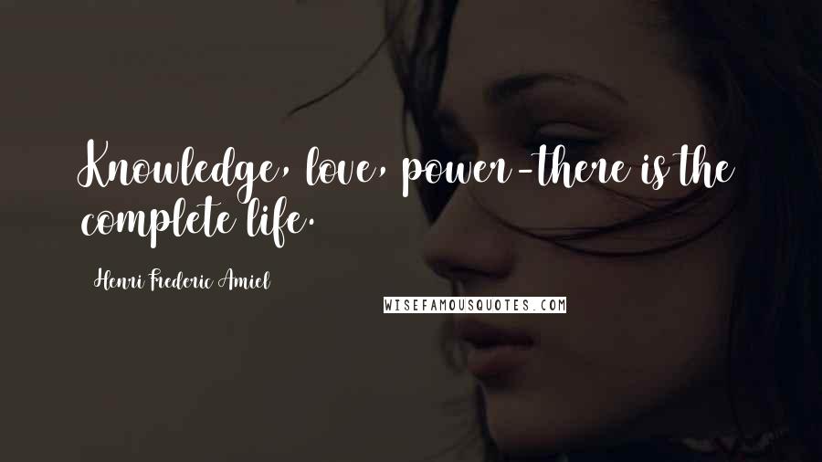 Henri Frederic Amiel Quotes: Knowledge, love, power-there is the complete life.